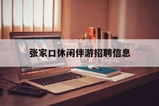 新沂张家口休闲伴游雇用信息(张家口休闲伴游雇用信息最新)