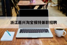 新沂浙江嘉兴淘宝模特兼职雇用(浙江嘉兴淘宝模特兼职雇用信息)