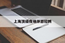 新沂上海顶级夜场伴游雇用(上海顶级夜场伴游雇用网)