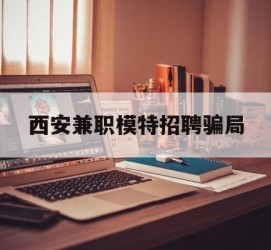 新沂西安兼职模特雇用圈套(西安的雇用模特是实的吗)