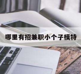 新沂哪里有招兼职小个子模特(哪里有招兼职小个子模特的)