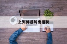 新沂上海伴游纯出雇用(上海伴游雇用月入20)