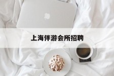 新沂上海伴游会所雇用(上海伴游雇用月入20)