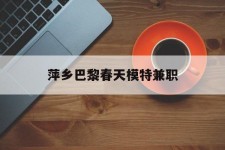 新沂萍乡巴黎春天模特兼职(萍乡巴黎春天模特兼职雇用)
