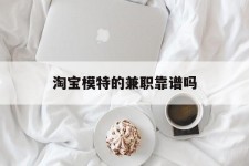 新沂淘宝模特的兼职靠谱吗(淘宝上的兼职模特是实的吗)