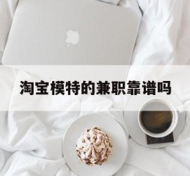 新沂淘宝模特的兼职靠谱吗(淘宝上的兼职模特是实的吗)