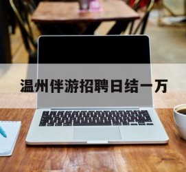 新沂包罗温州伴游雇用日结一万的词条