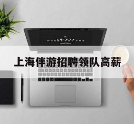 新沂上海伴游雇用领队高薪(上海导游招工)