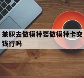 新沂关于兼职去做模特要做模特卡交钱行吗的信息