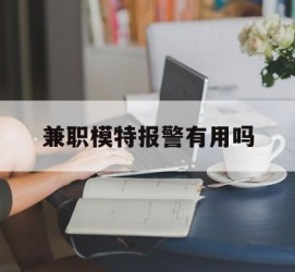 新沂兼职模特报警有用吗(兼职模特上当了报警能要回来钱吗)