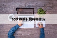 新沂化装师兼职模特聊什么(兼职化装师怎么样)